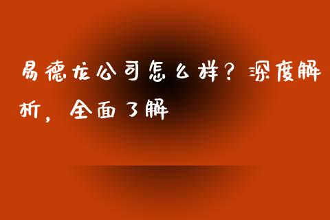 易德龙公司怎么样？深度解析，全面了解_https://www.zcsm.com.cn_期货百科_第1张