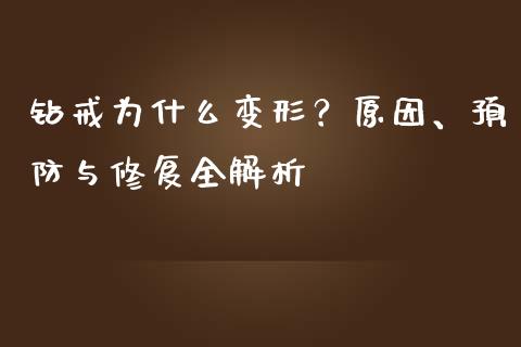 钻戒为什么变形？原因、预防与修复全解析_https://www.zcsm.com.cn_期货喊单_第1张