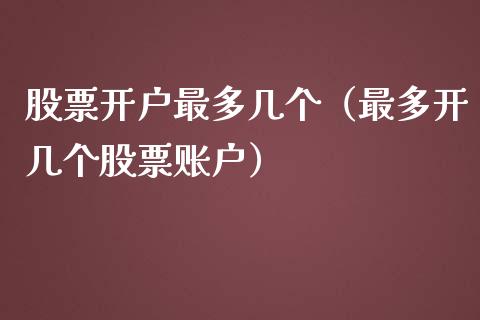 股票开户最多几个（最多开几个股票账户）_https://www.zcsm.com.cn_期货培训_第1张