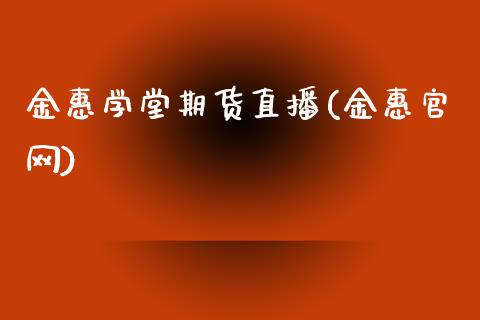 金惠学堂期货直播(金惠官网)_https://www.zcsm.com.cn_原油期货_第1张