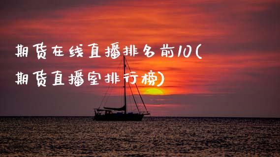 期货在线直播排名前10(期货直播室排行榜)_https://www.zcsm.com.cn_期货培训_第1张