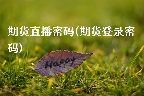 期货直播密码(期货登录密码)_https://www.zcsm.com.cn_期货百科_第1张
