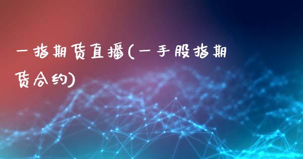 一指期货直播(一手股指期货合约)_https://www.zcsm.com.cn_原油期货_第1张