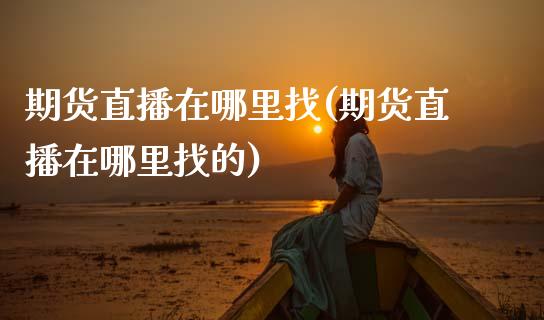 期货直播在哪里找(期货直播在哪里找的)_https://www.zcsm.com.cn_期货培训_第1张