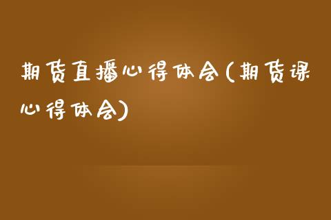 期货直播心得体会(期货课心得体会)_https://www.zcsm.com.cn_期货百科_第1张