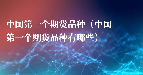 中国第一个期货品种（中国第一个期货品种有哪些）_https://www.zcsm.com.cn_期货喊单_第1张