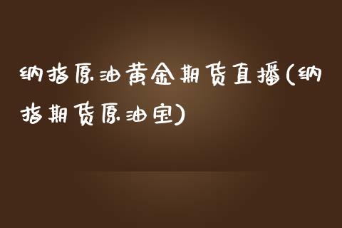 纳指原油黄金期货直播(纳指期货原油宝)_https://www.zcsm.com.cn_期货行情_第1张