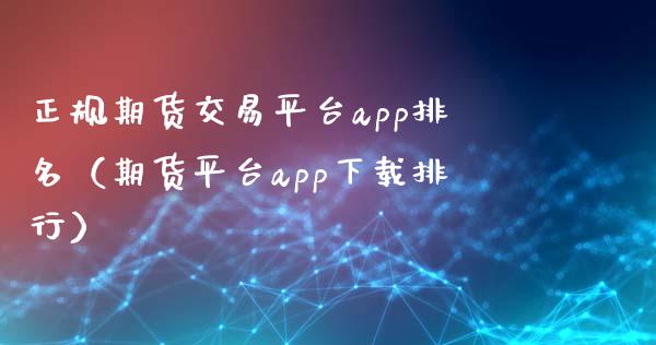 正规期货交易平台app排名（期货平台app下载排行）_https://www.zcsm.com.cn_期货交易_第1张