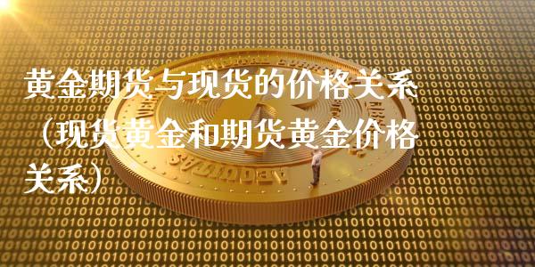 黄金期货与现货的价格关系（现货黄金和期货黄金价格关系）_https://www.zcsm.com.cn_原油期货_第1张