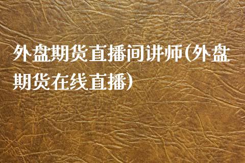 外盘期货直播间讲师(外盘期货在线直播)_https://www.zcsm.com.cn_期货行情_第1张