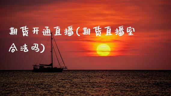 期货开通直播(期货直播室合法吗)_https://www.zcsm.com.cn_期货百科_第1张