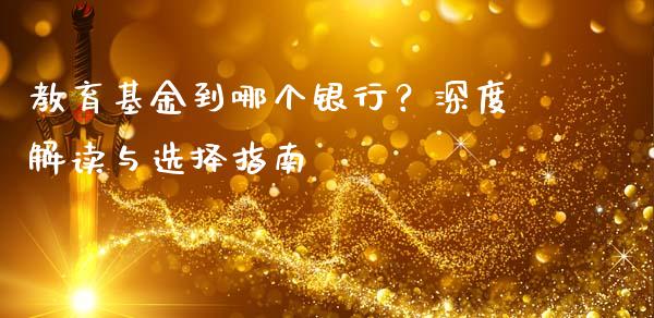 教育基金到哪个银行？深度解读与选择指南_https://www.zcsm.com.cn_期货交易_第1张