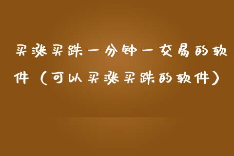买涨买跌一分钟一交易的软件（可以买涨买跌的软件）_https://www.zcsm.com.cn_期货交易_第1张