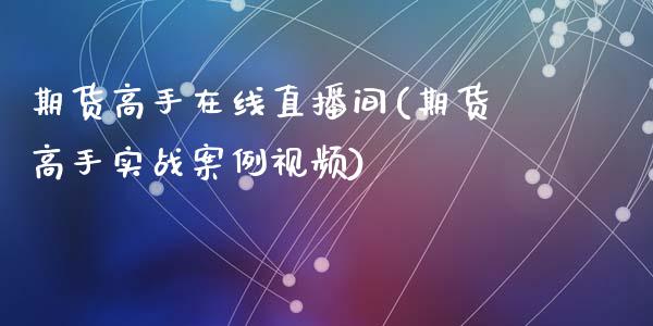 期货高手在线直播间(期货高手实战案例视频)_https://www.zcsm.com.cn_期货喊单_第1张