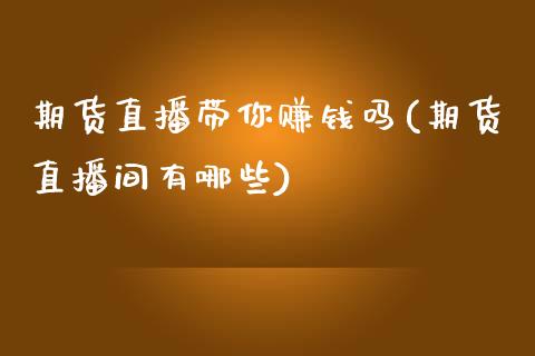 期货直播带你赚钱吗(期货直播间有哪些)_https://www.zcsm.com.cn_期货百科_第1张