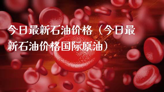 今日最新石油价格（今日最新石油价格国际原油）_https://www.zcsm.com.cn_原油期货_第1张