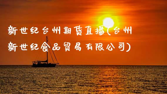 新世纪台州期货直播(台州新世纪食品贸易有限公司)_https://www.zcsm.com.cn_期货培训_第1张