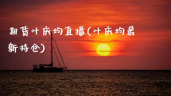 期货叶庆均直播(叶庆均最新持仓)_https://www.zcsm.com.cn_期货百科_第1张