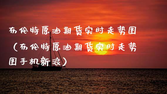 布伦特原油期货实时走势图（布伦特原油期货实时走势图手机新浪）_https://www.zcsm.com.cn_原油期货_第1张