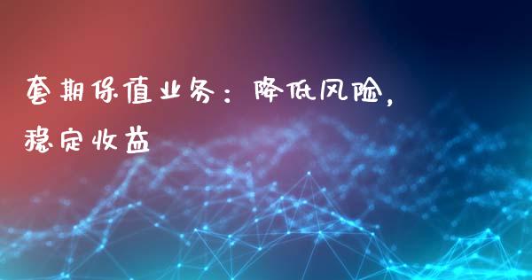 套期保值业务：降低风险，稳定收益_https://www.zcsm.com.cn_原油期货_第1张