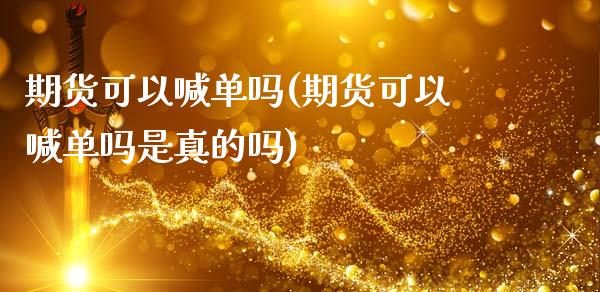 期货可以喊单吗(期货可以喊单吗是真的吗)_https://www.zcsm.com.cn_期货喊单_第1张