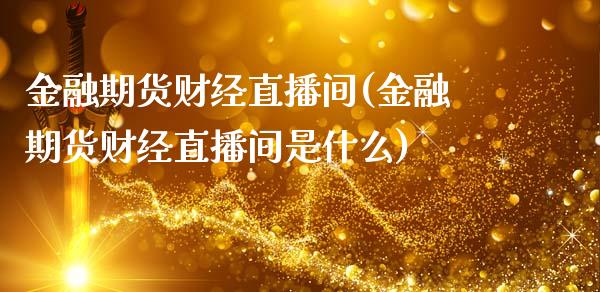 金融期货财经直播间(金融期货财经直播间是什么)_https://www.zcsm.com.cn_期货培训_第1张