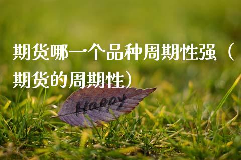 期货哪一个品种周期性强（期货的周期性）_https://www.zcsm.com.cn_期货喊单_第1张