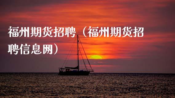 福州期货招聘（福州期货招聘信息网）_https://www.zcsm.com.cn_期货行情_第1张
