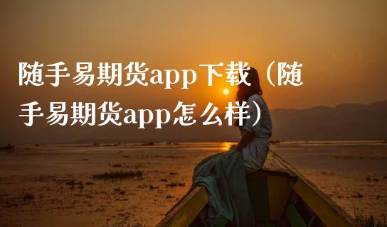 随手易期货app下载（随手易期货app怎么样）_https://www.zcsm.com.cn_原油期货_第1张
