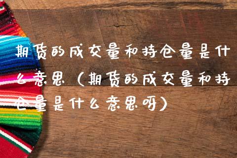 期货的成交量和持仓量是什么意思（期货的成交量和持仓量是什么意思呀）_https://www.zcsm.com.cn_期货交易_第1张