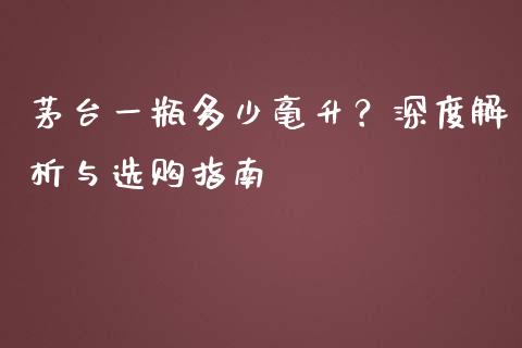 茅台一瓶多少毫升？深度解析与选购指南_https://www.zcsm.com.cn_期货交易_第1张