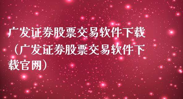 广发证券股票交易软件下载（广发证券股票交易软件下载官网）_https://www.zcsm.com.cn_原油期货_第1张