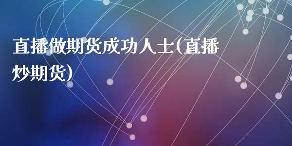 直播做期货成功人士(直播炒期货)_https://www.zcsm.com.cn_期货培训_第1张