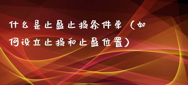 什么是止盈止损条件单（如何设立止损和止盈位置）_https://www.zcsm.com.cn_期货交易_第1张