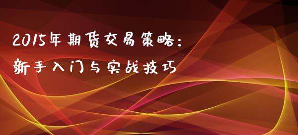 2015年期货交易策略：新手入门与实战技巧_https://www.zcsm.com.cn_原油期货_第1张
