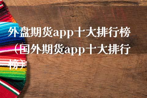 外盘期货app十大排行榜（国外期货app十大排行榜）_https://www.zcsm.com.cn_原油期货_第1张