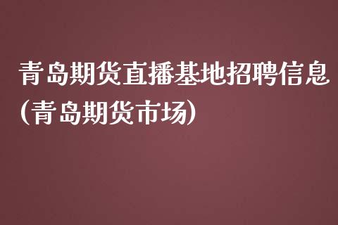 青岛期货直播基地招聘信息(青岛期货市场)_https://www.zcsm.com.cn_期货喊单_第1张