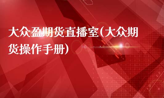 大众盈期货直播室(大众期货操作手册)_https://www.zcsm.com.cn_期货行情_第1张