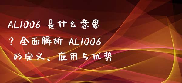 AL1006 是什么意思？全面解析 AL1006 的定义、应用与优势_https://www.zcsm.com.cn_期货行情_第1张