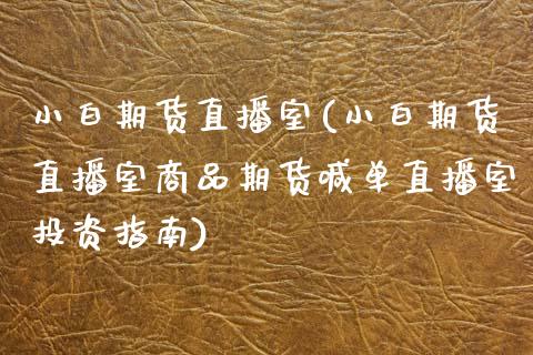 小白期货直播室(小白期货直播室商品期货喊单直播室投资指南)_https://www.zcsm.com.cn_原油期货_第1张