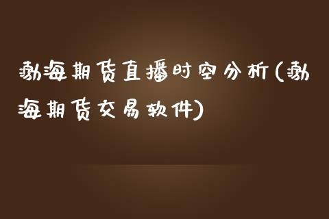 渤海期货直播时空分析(渤海期货交易软件)_https://www.zcsm.com.cn_原油期货_第1张