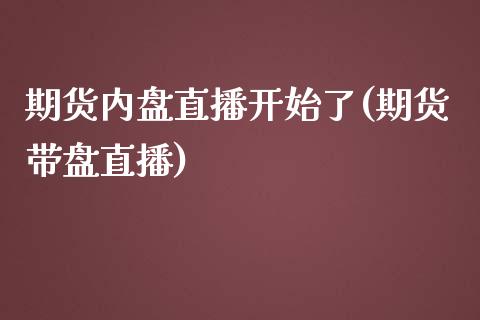 期货内盘直播开始了(期货带盘直播)_https://www.zcsm.com.cn_期货喊单_第1张