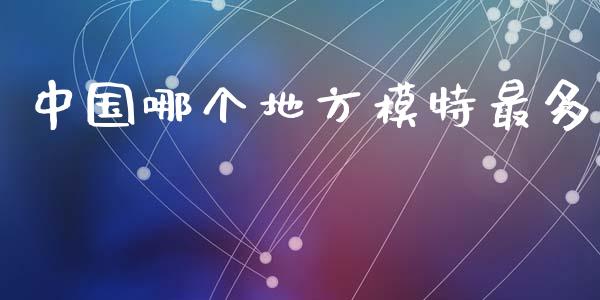 中国哪个地方模特最多_https://www.zcsm.com.cn_期货行情_第1张