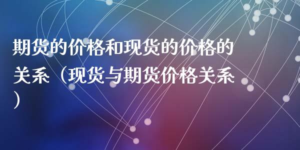 期货的价格和现货的价格的关系（现货与期货价格关系）_https://www.zcsm.com.cn_原油期货_第1张