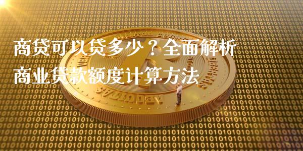 商贷可以贷多少？全面解析商业贷款额度计算方法_https://www.zcsm.com.cn_期货培训_第1张