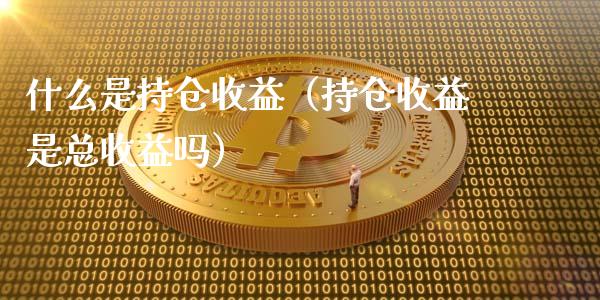 什么是持仓收益（持仓收益是总收益吗）_https://www.zcsm.com.cn_期货交易_第1张