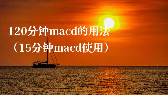 120分钟macd的用法（15分钟macd使用）_https://www.zcsm.com.cn_期货培训_第1张