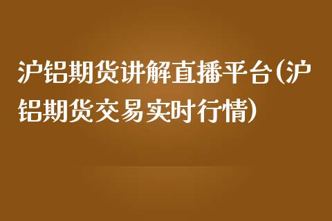 沪铝期货讲解直播平台(沪铝期货交易实时行情)_https://www.zcsm.com.cn_期货喊单_第1张