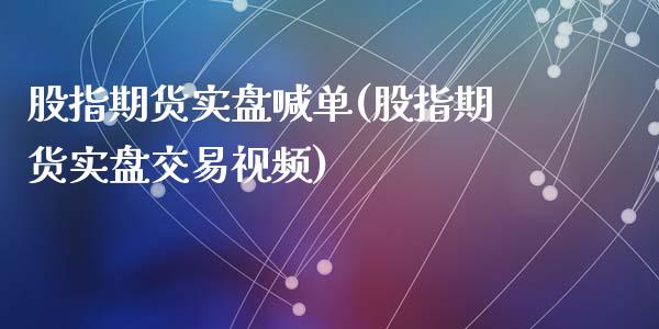 股指期货实盘喊单(股指期货实盘交易视频)_https://www.zcsm.com.cn_期货喊单_第1张