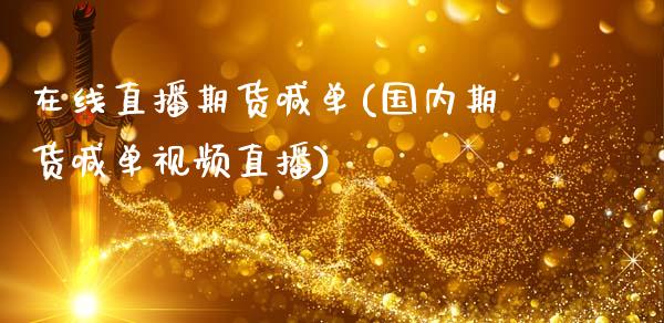 在线直播期货喊单(国内期货喊单视频直播)_https://www.zcsm.com.cn_期货百科_第1张